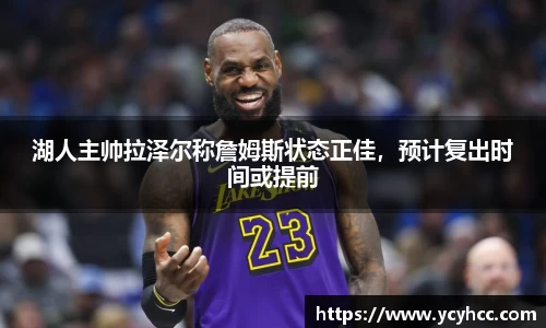 湖人主帅拉泽尔称詹姆斯状态正佳，预计复出时间或提前